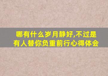 哪有什么岁月静好,不过是有人替你负重前行心得体会