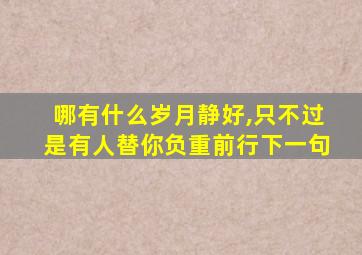 哪有什么岁月静好,只不过是有人替你负重前行下一句