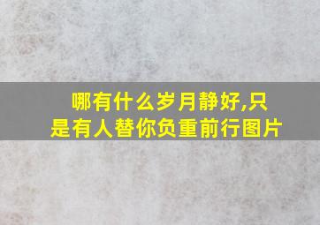 哪有什么岁月静好,只是有人替你负重前行图片