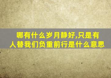 哪有什么岁月静好,只是有人替我们负重前行是什么意思