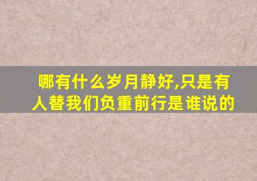 哪有什么岁月静好,只是有人替我们负重前行是谁说的