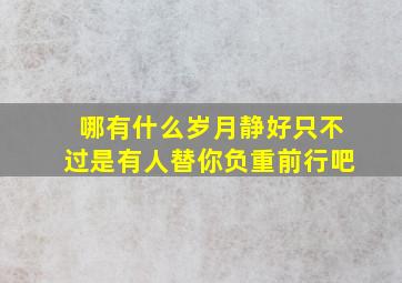 哪有什么岁月静好只不过是有人替你负重前行吧