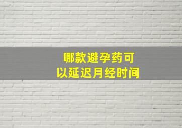 哪款避孕药可以延迟月经时间