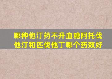 哪种他汀药不升血糖阿托伐他汀和匹伐他丁哪个药效好