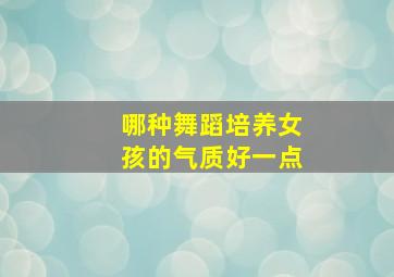 哪种舞蹈培养女孩的气质好一点