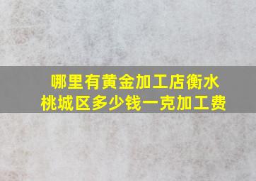 哪里有黄金加工店衡水桃城区多少钱一克加工费