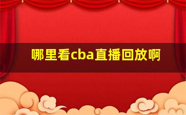 哪里看cba直播回放啊