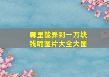 哪里能弄到一万块钱呢图片大全大图