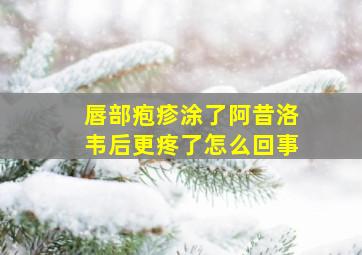 唇部疱疹涂了阿昔洛韦后更疼了怎么回事