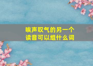 唉声叹气的另一个读音可以组什么词