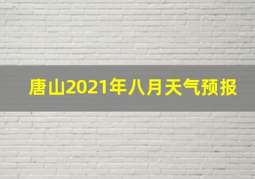 唐山2021年八月天气预报