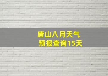 唐山八月天气预报查询15天