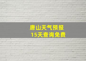 唐山天气预报15天查询免费