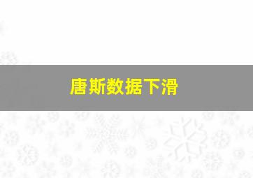 唐斯数据下滑