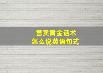 售卖黄金话术怎么说英语句式