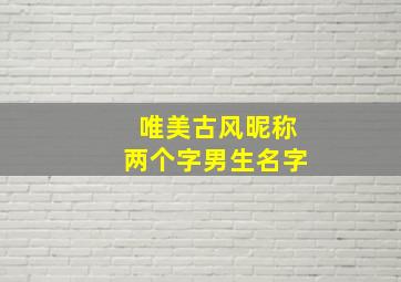 唯美古风昵称两个字男生名字