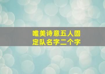 唯美诗意五人固定队名字二个字