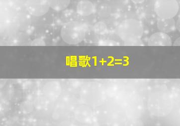 唱歌1+2=3