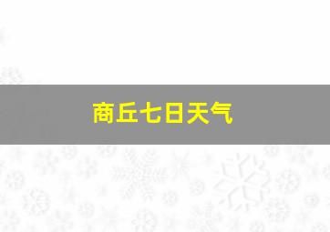 商丘七日天气