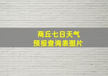 商丘七日天气预报查询表图片