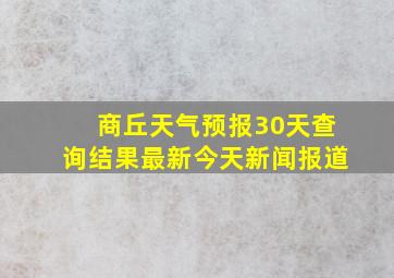 商丘天气预报30天查询结果最新今天新闻报道