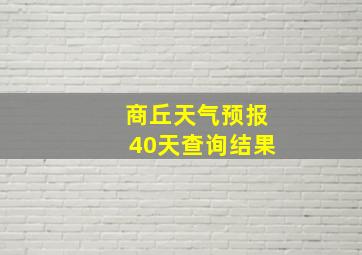 商丘天气预报40天查询结果