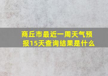 商丘市最近一周天气预报15天查询结果是什么