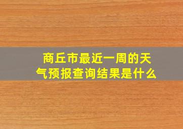 商丘市最近一周的天气预报查询结果是什么