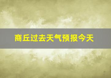 商丘过去天气预报今天