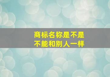 商标名称是不是不能和别人一样