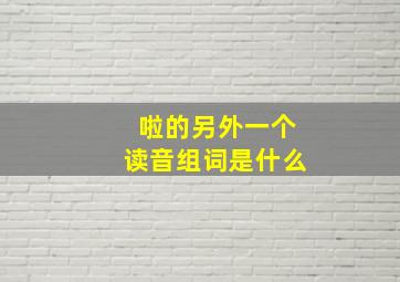 啦的另外一个读音组词是什么