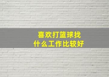 喜欢打篮球找什么工作比较好