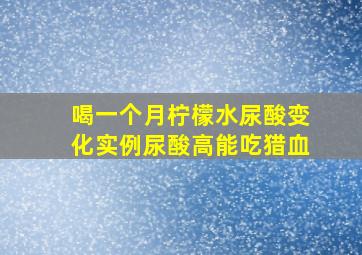 喝一个月柠檬水尿酸变化实例尿酸高能吃猎血