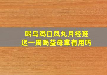 喝乌鸡白凤丸月经推迟一周喝益母草有用吗