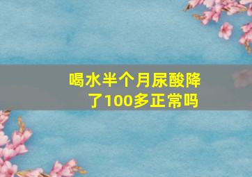 喝水半个月尿酸降了100多正常吗