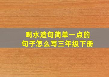 喝水造句简单一点的句子怎么写三年级下册