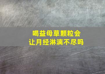 喝益母草颗粒会让月经淋漓不尽吗