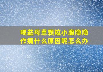 喝益母草颗粒小腹隐隐作痛什么原因呢怎么办