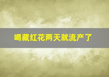 喝藏红花两天就流产了