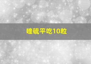 喹硫平吃10粒