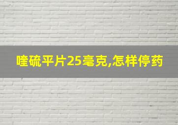 喹硫平片25毫克,怎样停药