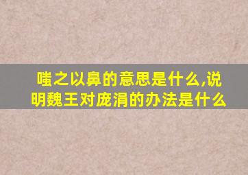 嗤之以鼻的意思是什么,说明魏王对庞涓的办法是什么