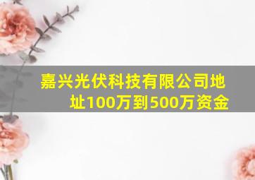 嘉兴光伏科技有限公司地址100万到500万资金