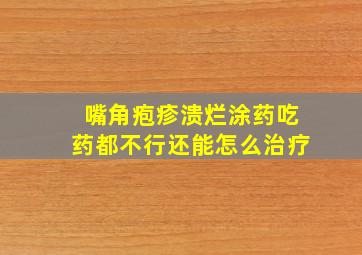 嘴角疱疹溃烂涂药吃药都不行还能怎么治疗