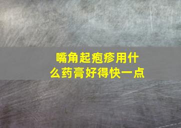 嘴角起疱疹用什么药膏好得快一点