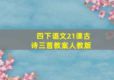 四下语文21课古诗三首教案人教版