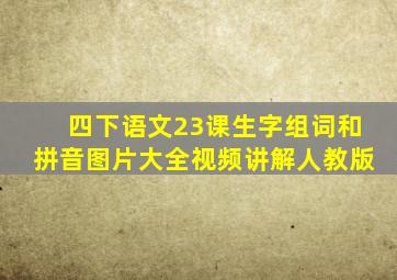 四下语文23课生字组词和拼音图片大全视频讲解人教版