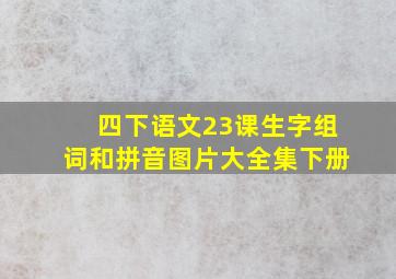 四下语文23课生字组词和拼音图片大全集下册