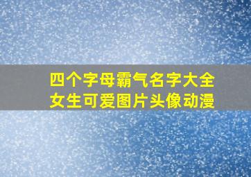 四个字母霸气名字大全女生可爱图片头像动漫