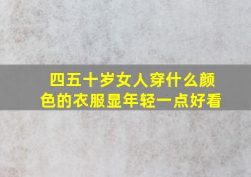 四五十岁女人穿什么颜色的衣服显年轻一点好看